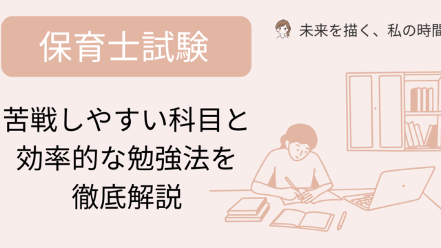 保育士試験って難しい？苦戦しやすい科目と効率的な勉強法を徹底解説