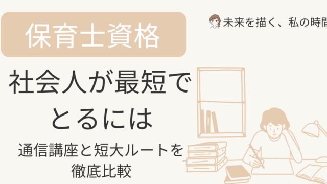 社会人が保育士資格を最短で取るには？通信講座と短大ルートを徹底比較。教育訓練給付制度や費用、スケジュール、最短取得ルートを専門家目線で解説。